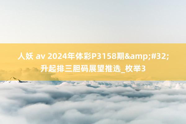 人妖 av 2024年体彩P3158期&#32;升起排三胆码展望推选_枚举3