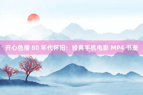 开心色播 80 年代怀旧：经典手机电影 MP4 书册