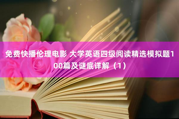 免费快播伦理电影 大学英语四级阅读精选模拟题100篇及谜底详解（1）