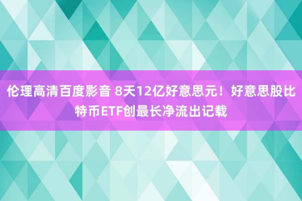 伦理高清百度影音 8天12亿好意思元！好意思股比特币ETF创最长净流出记载