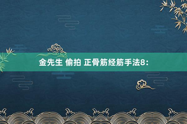 金先生 偷拍 正骨筋经筋手法8：