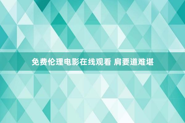 免费伦理电影在线观看 肩要道难堪