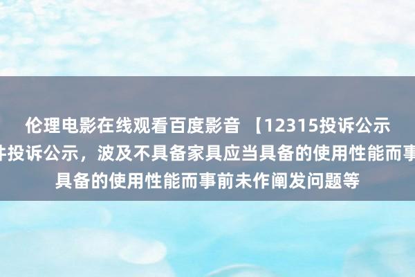 伦理电影在线观看百度影音 【12315投诉公示】五菱汽车新增3件投诉公示，波及不具备家具应当具备的使用性能而事前未作阐发问题等