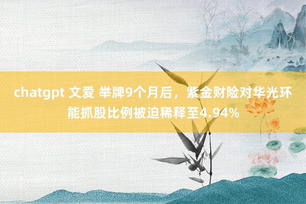 chatgpt 文爱 举牌9个月后，紫金财险对华光环能抓股比例被迫稀释至4.94%