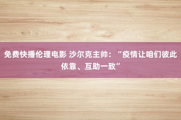 免费快播伦理电影 沙尔克主帅：“疫情让咱们彼此依靠、互助一致”