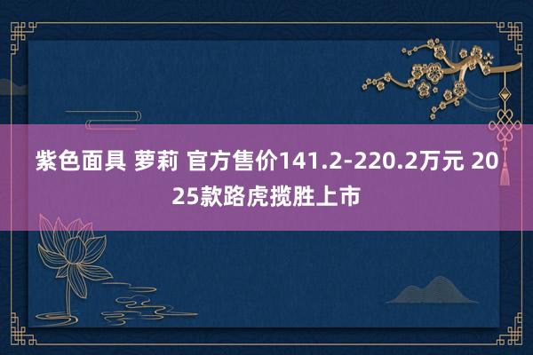 紫色面具 萝莉 官方售价141.2-220.2万元 2025款路虎揽胜上市