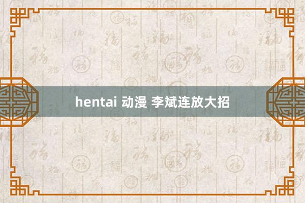 hentai 动漫 李斌连放大招