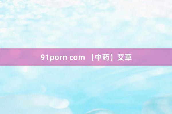 91porn com 【中药】艾草