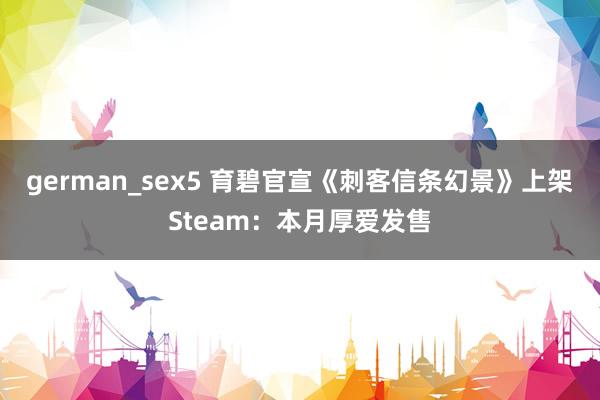 german_sex5 育碧官宣《刺客信条幻景》上架Steam：本月厚爱发售