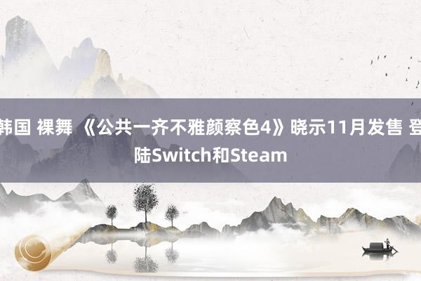 韩国 裸舞 《公共一齐不雅颜察色4》晓示11月发售 登陆Switch和Steam