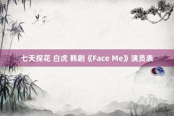 七天探花 白虎 韩剧《Face Me》演员表