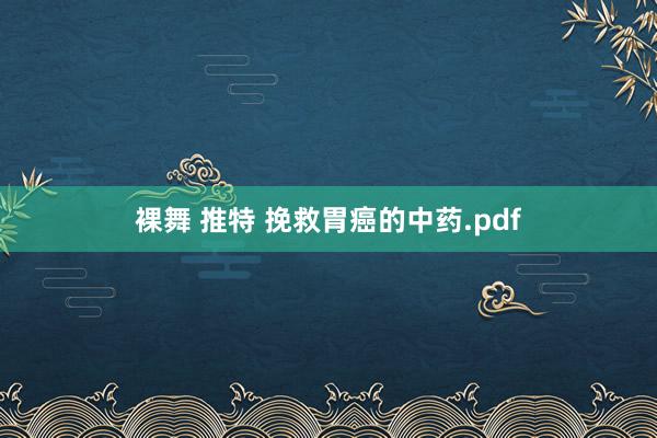 裸舞 推特 挽救胃癌的中药.pdf