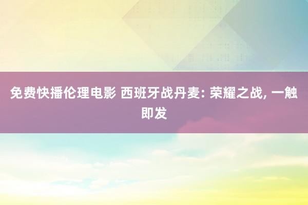 免费快播伦理电影 西班牙战丹麦: 荣耀之战， 一触即发