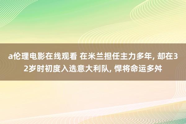 a伦理电影在线观看 在米兰担任主力多年， 却在32岁时初度入选意大利队， 悍将命运多舛