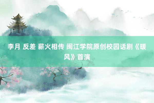 李月 反差 薪火相传 闽江学院原创校园话剧《暖风》首演