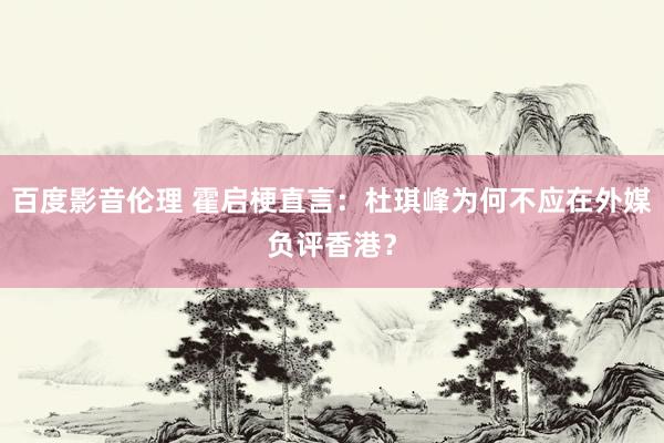 百度影音伦理 霍启梗直言：杜琪峰为何不应在外媒负评香港？