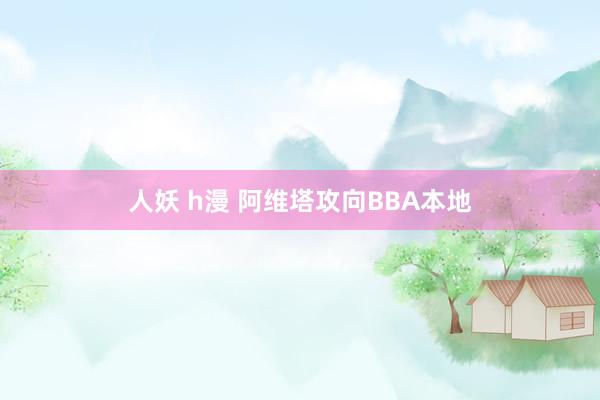 人妖 h漫 阿维塔攻向BBA本地