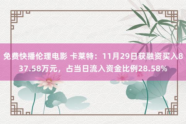 免费快播伦理电影 卡莱特：11月29日获融资买入837.58万元，占当日流入资金比例28.58%