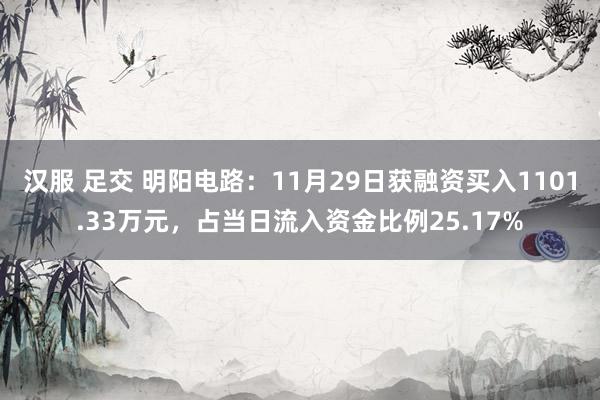 汉服 足交 明阳电路：11月29日获融资买入1101.33万元，占当日流入资金比例25.17%