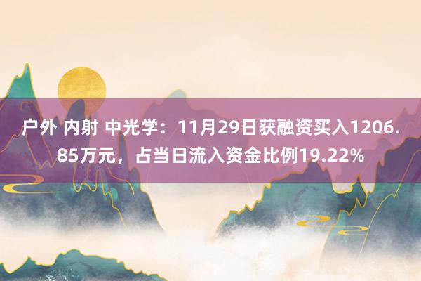 户外 内射 中光学：11月29日获融资买入1206.85万元，占当日流入资金比例19.22%