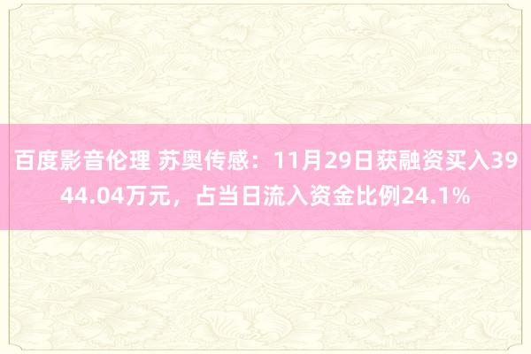 百度影音伦理 苏奥传感：11月29日获融资买入3944.04万元，占当日流入资金比例24.1%