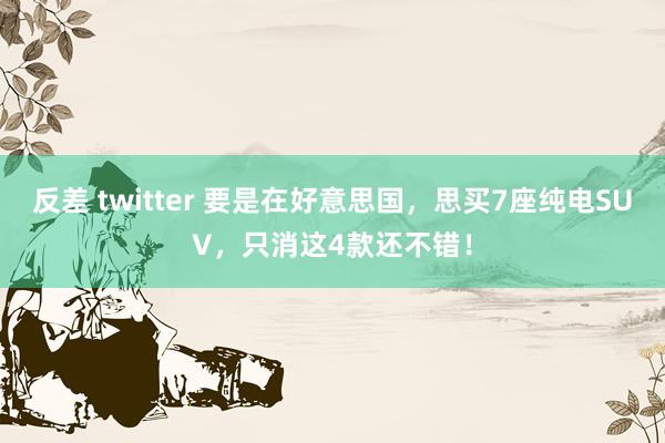 反差 twitter 要是在好意思国，思买7座纯电SUV，只消这4款还不错！