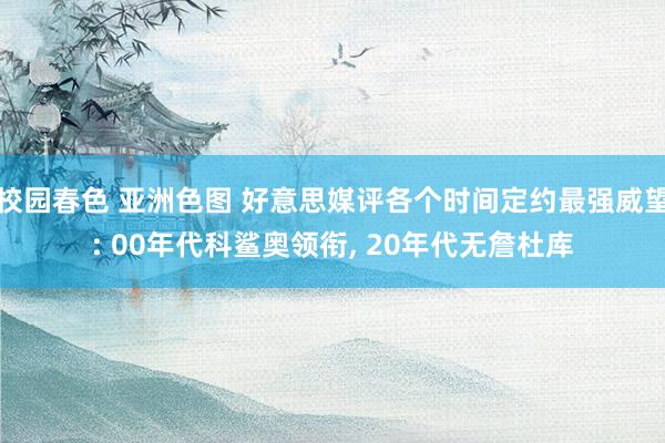 校园春色 亚洲色图 好意思媒评各个时间定约最强威望: 00年代科鲨奥领衔， 20年代无詹杜库