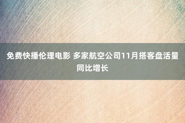 免费快播伦理电影 多家航空公司11月搭客盘活量同比增长