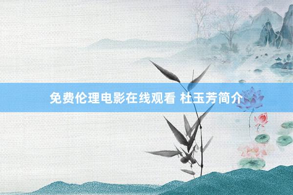 免费伦理电影在线观看 杜玉芳简介