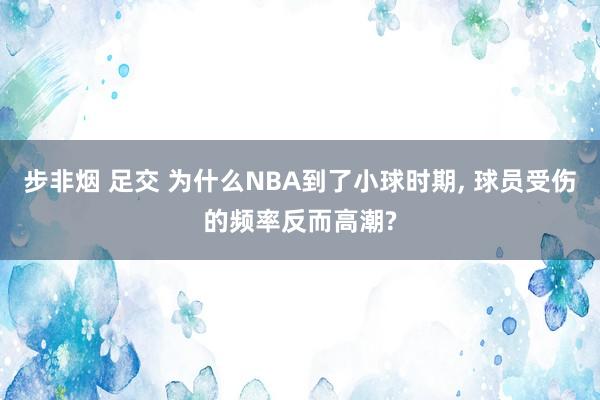 步非烟 足交 为什么NBA到了小球时期， 球员受伤的频率反而高潮?