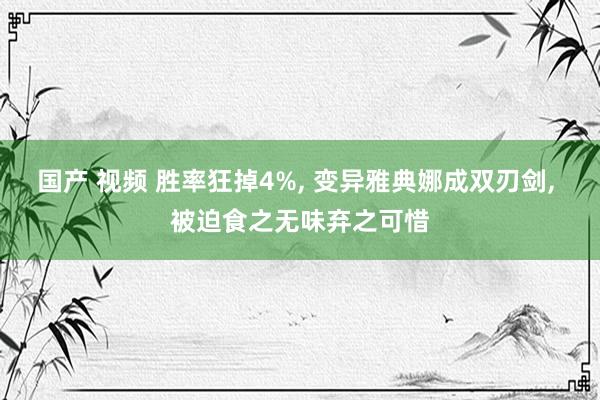 国产 视频 胜率狂掉4%， 变异雅典娜成双刃剑， 被迫食之无味弃之可惜