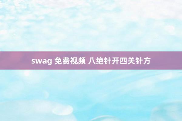 swag 免费视频 八绝针开四关针方