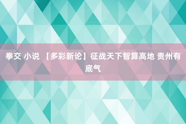 拳交 小说 【多彩新论】征战天下智算高地 贵州有底气